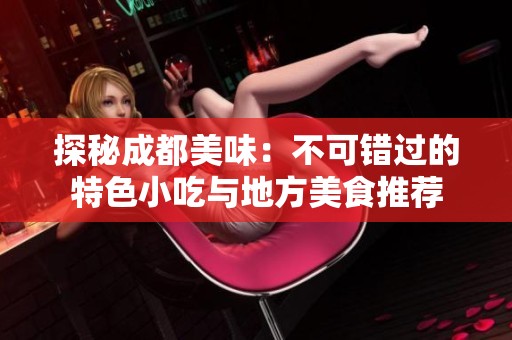 探秘成都美味：不可错过的特色小吃与地方美食推荐