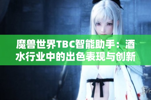 魔兽世界TBC智能助手：酒水行业中的出色表现与创新应用