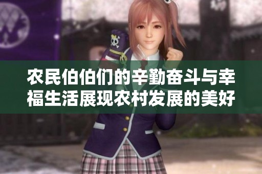 农民伯伯们的辛勤奋斗与幸福生活展现农村发展的美好未来