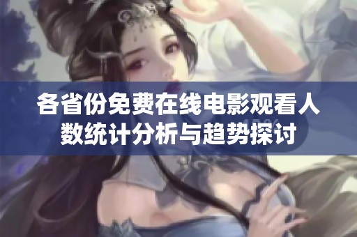 各省份免费在线电影观看人数统计分析与趋势探讨