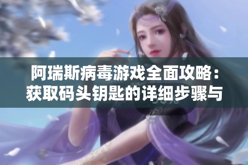 阿瑞斯病毒游戏全面攻略：获取码头钥匙的详细步骤与位置解析