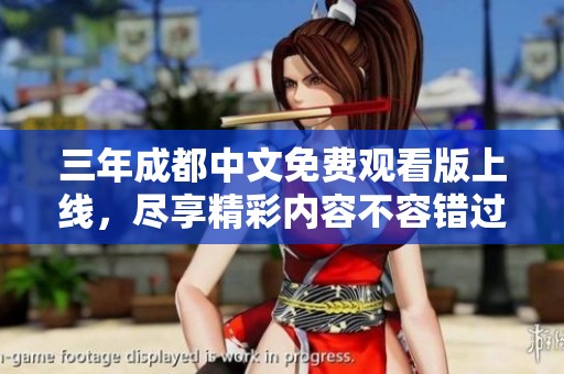 三年成都中文免费观看版上线，尽享精彩内容不容错过