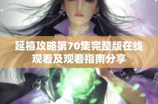 延禧攻略第70集完整版在线观看及观看指南分享
