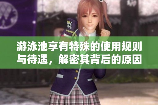游泳池享有特殊的使用规则与待遇，解密其背后的原因与影响