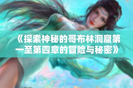 《探索神秘的哥布林洞窟第一至第四章的冒险与秘密》