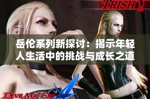 岳伦系列新探讨：揭示年轻人生活中的挑战与成长之道