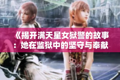 《揭开满天星女狱警的故事：她在监狱中的坚守与奉献》