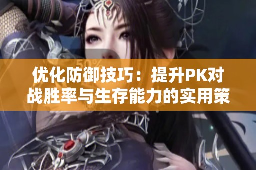 优化防御技巧：提升PK对战胜率与生存能力的实用策略