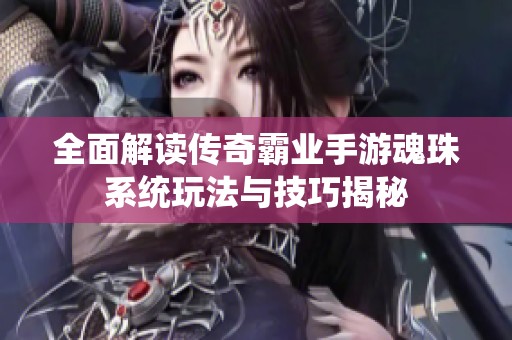 全面解读传奇霸业手游魂珠系统玩法与技巧揭秘