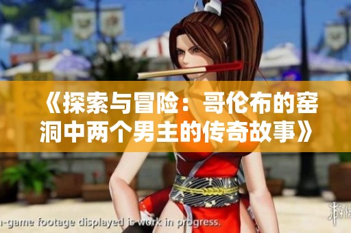 《探索与冒险：哥伦布的窑洞中两个男主的传奇故事》