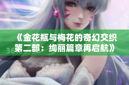 《金花瓶与梅花的奇幻交织第二部：绚丽篇章再启航》