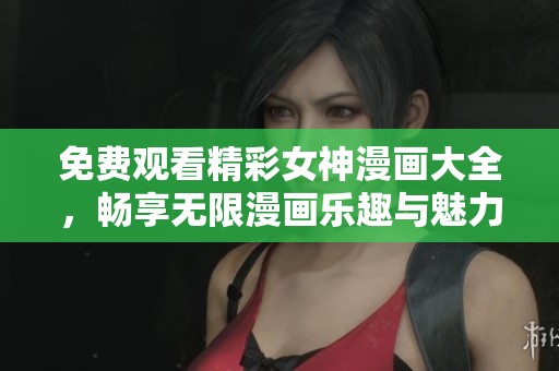 免费观看精彩女神漫画大全，畅享无限漫画乐趣与魅力