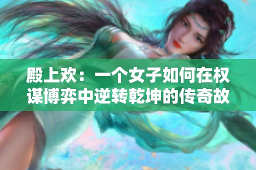 殿上欢：一个女子如何在权谋博弈中逆转乾坤的传奇故事