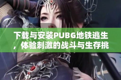 下载与安装PUBG地铁逃生，体验刺激的战斗与生存挑战