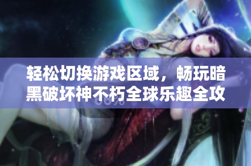 轻松切换游戏区域，畅玩暗黑破坏神不朽全球乐趣全攻略