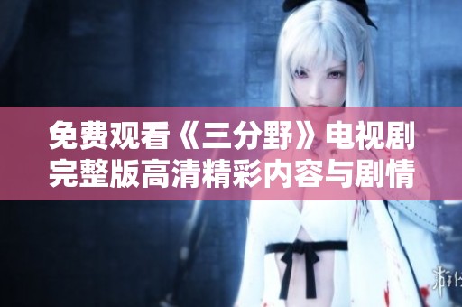 免费观看《三分野》电视剧完整版高清精彩内容与剧情分析