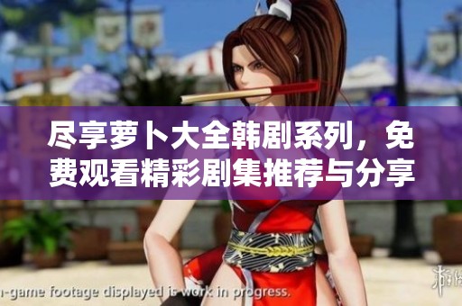 尽享萝卜大全韩剧系列，免费观看精彩剧集推荐与分享