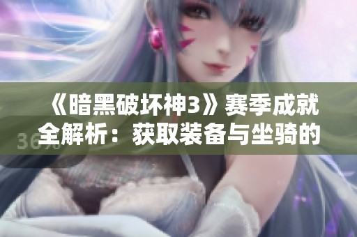 《暗黑破坏神3》赛季成就全解析：获取装备与坐骑的终极攻略
