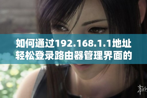 如何通过192.168.1.1地址轻松登录路由器管理界面的方法指南