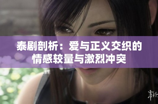 泰剧剖析：爱与正义交织的情感较量与激烈冲突