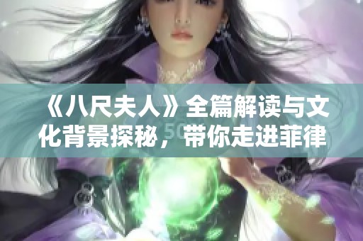 《八尺夫人》全篇解读与文化背景探秘，带你走进菲律宾的神秘传说