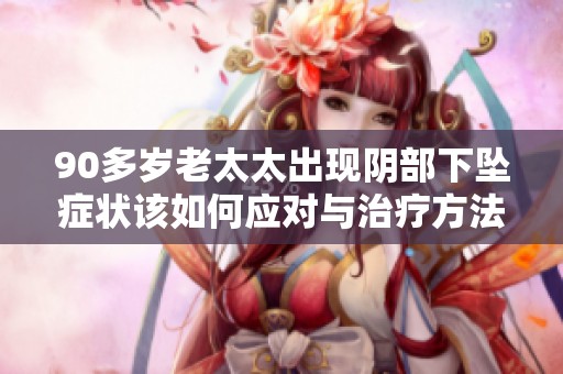 90多岁老太太出现阴部下坠症状该如何应对与治疗方法探讨