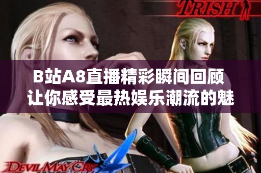 B站A8直播精彩瞬间回顾 让你感受最热娱乐潮流的魅力