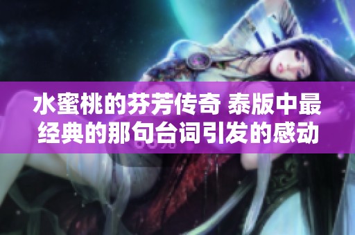水蜜桃的芬芳传奇 泰版中最经典的那句台词引发的感动与回忆