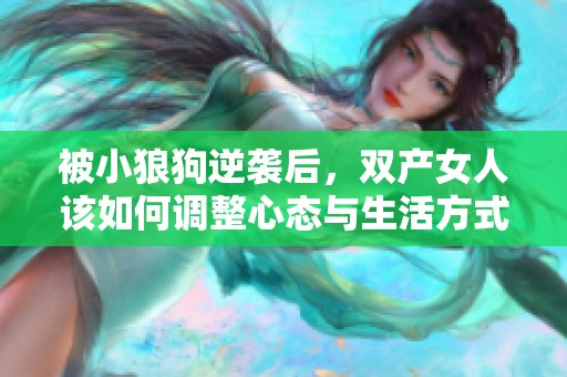 被小狼狗逆袭后，双产女人该如何调整心态与生活方式呢
