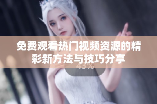 免费观看热门视频资源的精彩新方法与技巧分享