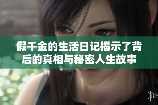 假千金的生活日记揭示了背后的真相与秘密人生故事