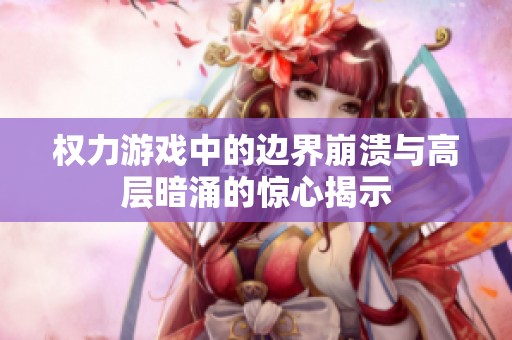权力游戏中的边界崩溃与高层暗涌的惊心揭示
