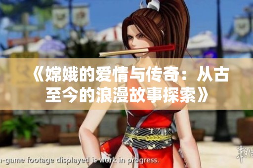 《嫦娥的爱情与传奇：从古至今的浪漫故事探索》