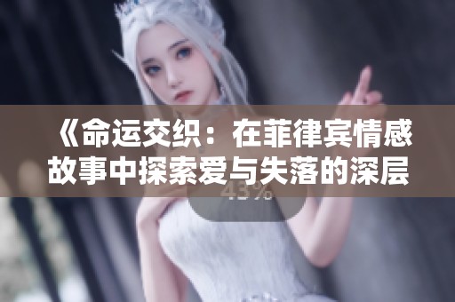 《命运交织：在菲律宾情感故事中探索爱与失落的深层交缠》
