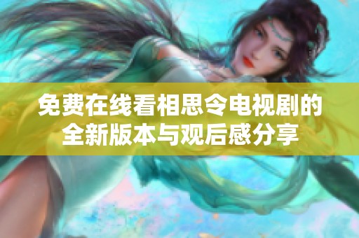 免费在线看相思令电视剧的全新版本与观后感分享