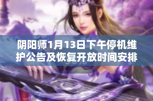 阴阳师1月13日下午停机维护公告及恢复开放时间安排揭秘