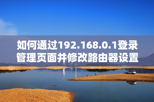 如何通过192.168.0.1登录管理页面并修改路由器设置详解