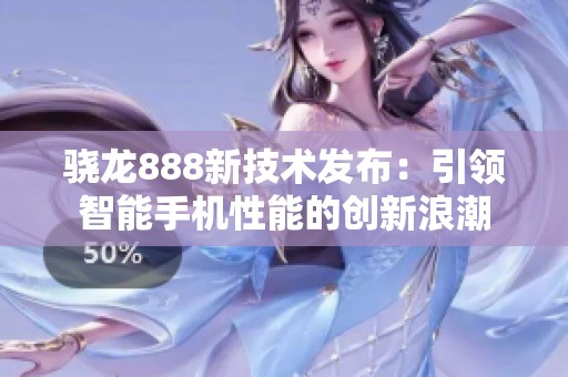 骁龙888新技术发布：引领智能手机性能的创新浪潮