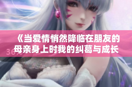 《当爱情悄然降临在朋友的母亲身上时我的纠葛与成长》