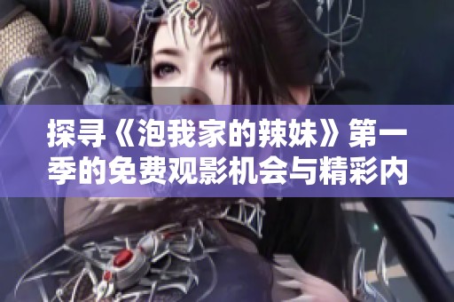 探寻《泡我家的辣妹》第一季的免费观影机会与精彩内容总结