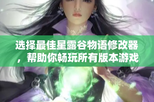 选择最佳星露谷物语修改器，帮助你畅玩所有版本游戏的攻略与推荐