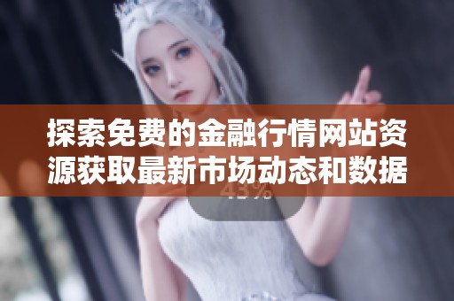 探索免费的金融行情网站资源获取最新市场动态和数据分析技巧