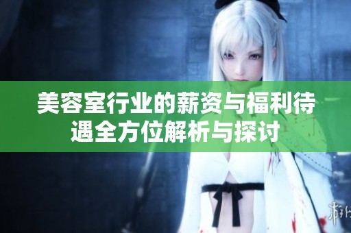 美容室行业的薪资与福利待遇全方位解析与探讨