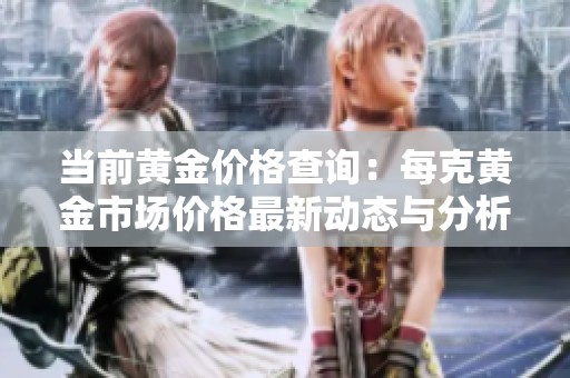 当前黄金价格查询：每克黄金市场价格最新动态与分析