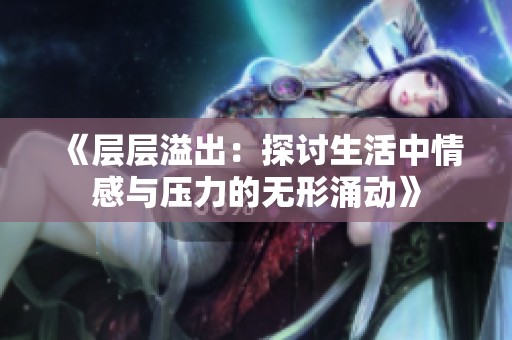 《层层溢出：探讨生活中情感与压力的无形涌动》