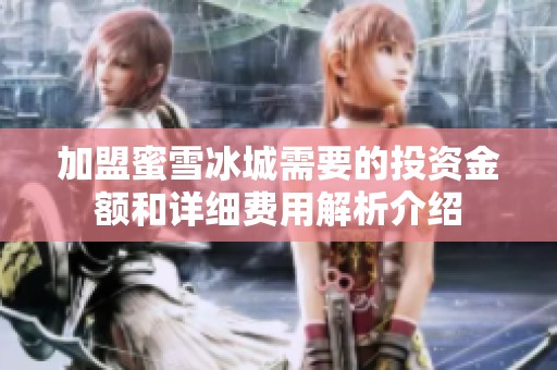 加盟蜜雪冰城需要的投资金额和详细费用解析介绍