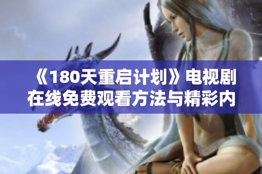 《180天重启计划》电视剧在线免费观看方法与精彩内容揭秘