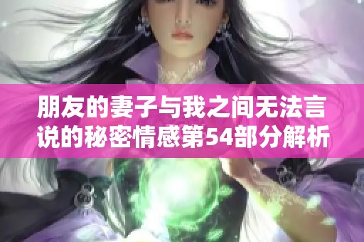 朋友的妻子与我之间无法言说的秘密情感第54部分解析