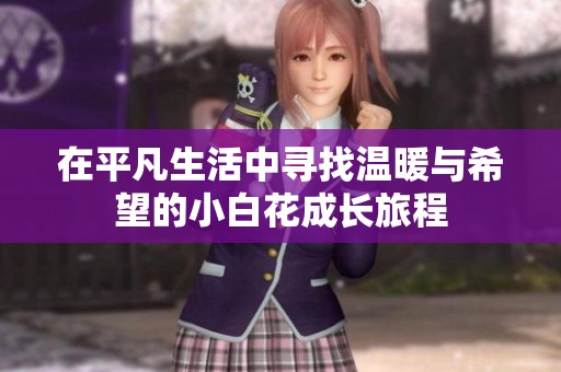 在平凡生活中寻找温暖与希望的小白花成长旅程