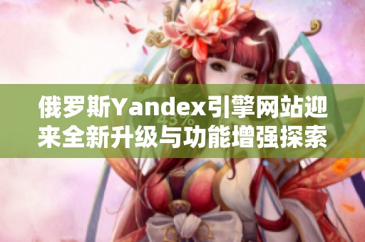 俄罗斯Yandex引擎网站迎来全新升级与功能增强探索